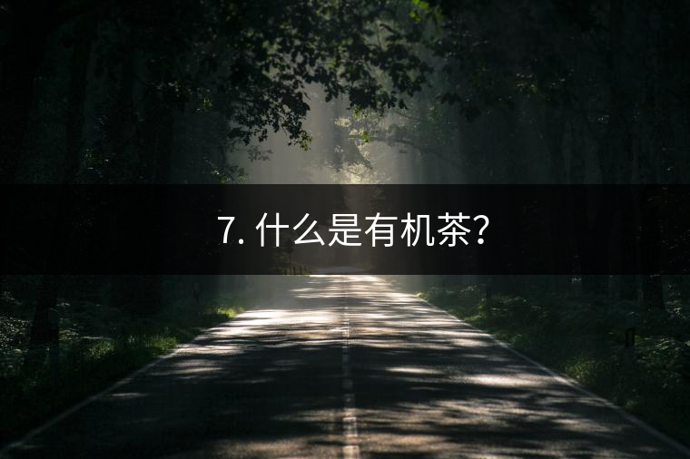? 7. 什么是有機茶？
