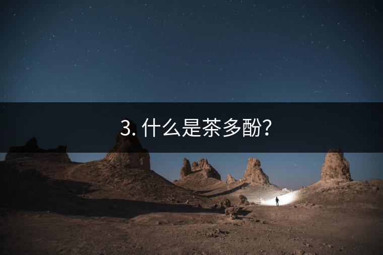 ? 3. 什么是茶多酚？