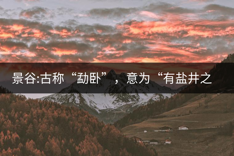 景谷:古稱“勐臥”，意為“有鹽井之地”景谷縣，地處無量山脈西南側(cè)
